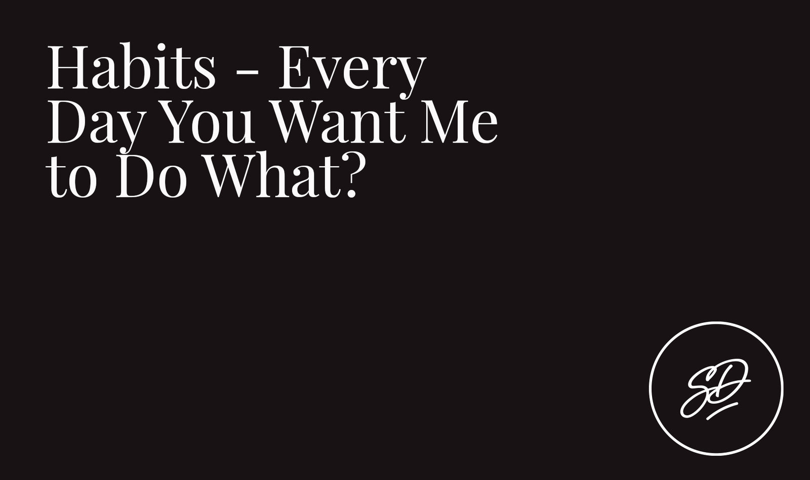 Habits - Every Day You Want Me to Do What?