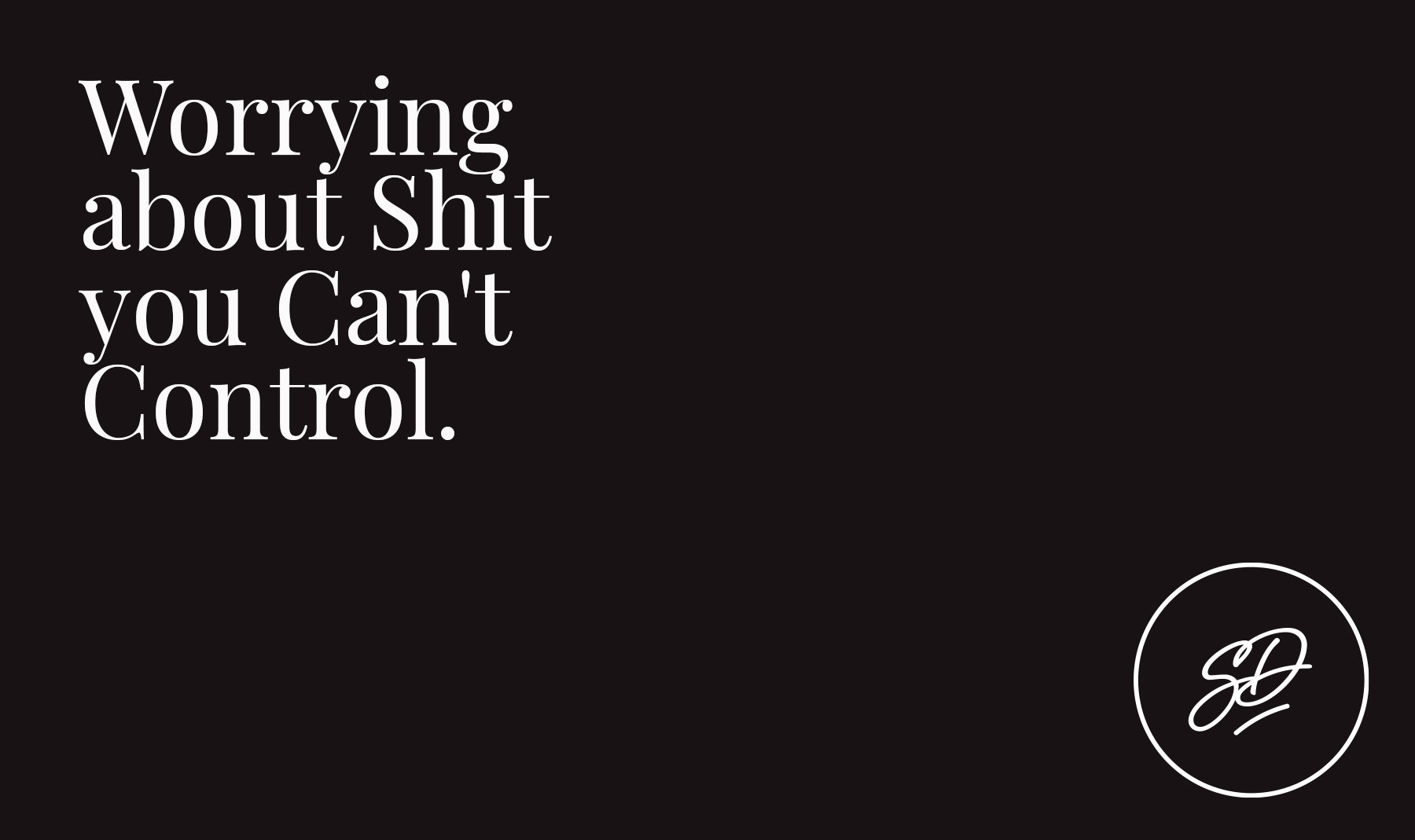 Worrying about Shit you Can't Control.